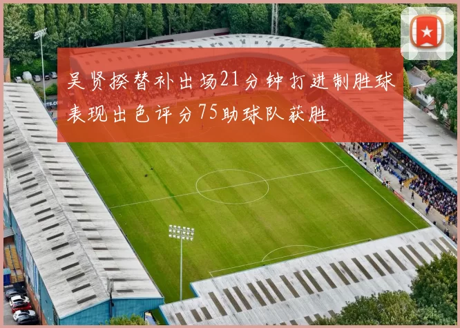吴贤揆替补出场21分钟打进制胜球表现出色评分75助球队获胜
