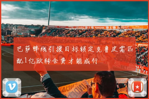 巴萨锋线引援目标锁定克鲁皮需匹配1亿欧转会费才能成行
