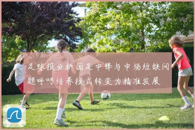 足球报分析国足中锋与中场短缺问题呼吁培养模式转变为精准发展