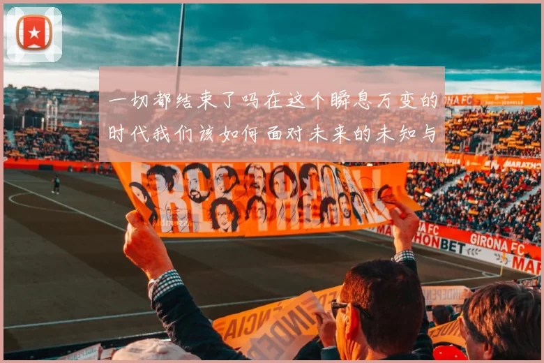 一切都结束了吗在这个瞬息万变的时代我们该如何面对未来的未知与挑战