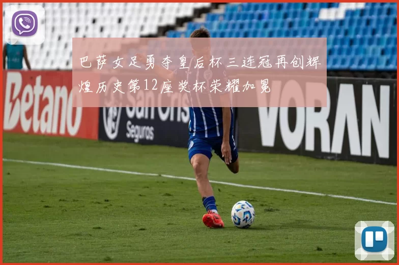 巴萨女足勇夺皇后杯三连冠再创辉煌历史第12座奖杯荣耀加冕