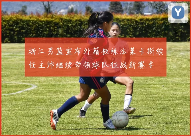 浙江男篮宣布外籍教练法莱卡斯续任主帅继续带领球队征战新赛季