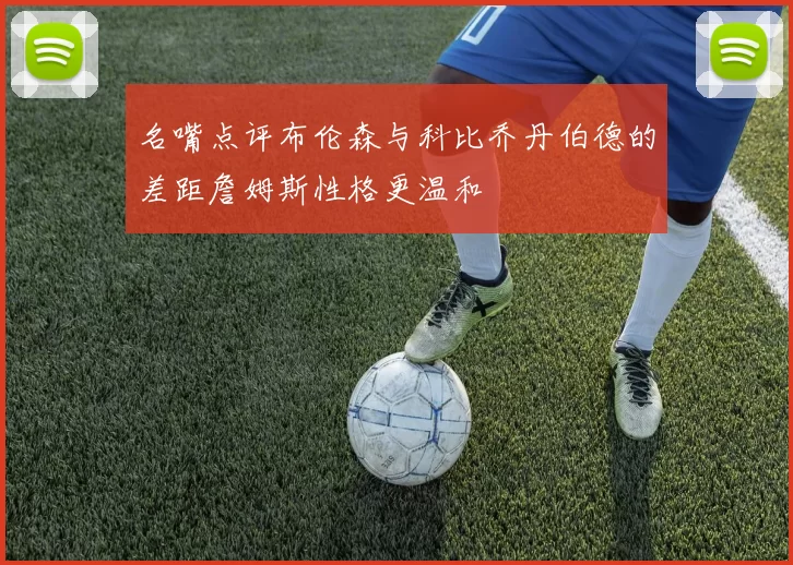 名嘴点评布伦森与科比乔丹伯德的差距詹姆斯性格更温和